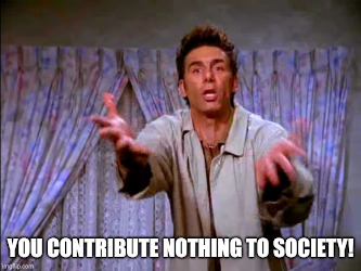 Kramer yelling: You contribute nothing to society!